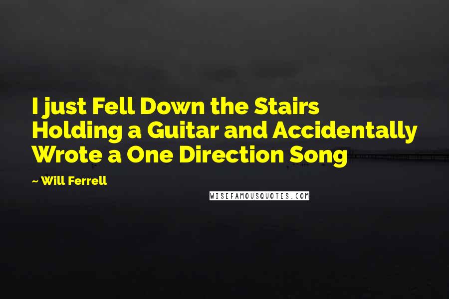 Will Ferrell Quotes: I just Fell Down the Stairs Holding a Guitar and Accidentally Wrote a One Direction Song