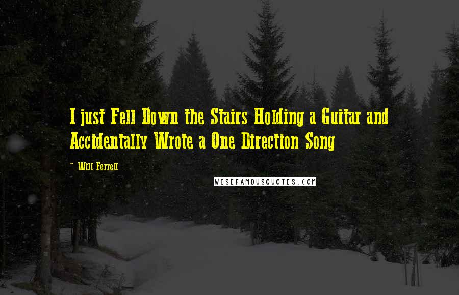 Will Ferrell Quotes: I just Fell Down the Stairs Holding a Guitar and Accidentally Wrote a One Direction Song