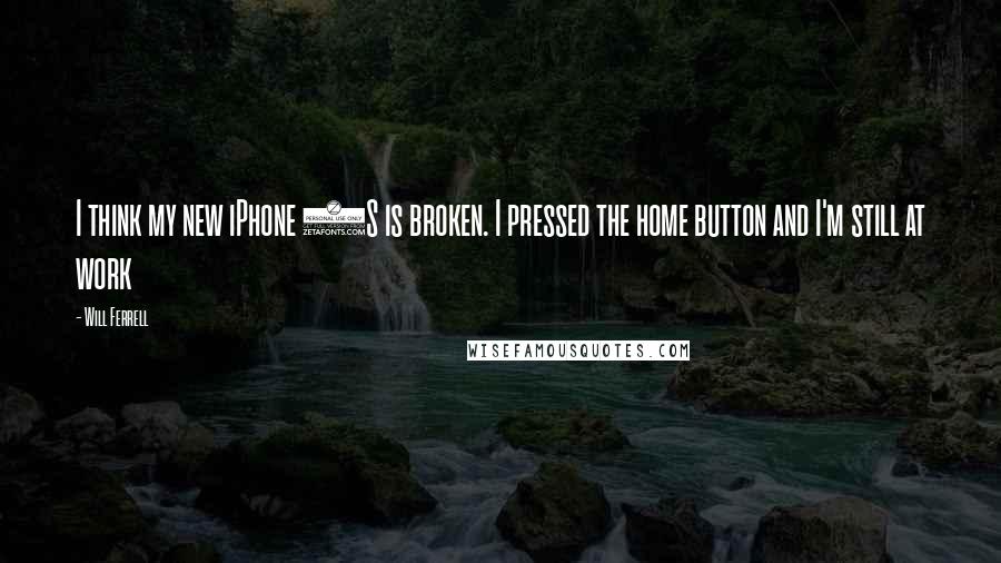 Will Ferrell Quotes: I think my new iPhone 5S is broken. I pressed the home button and I'm still at work