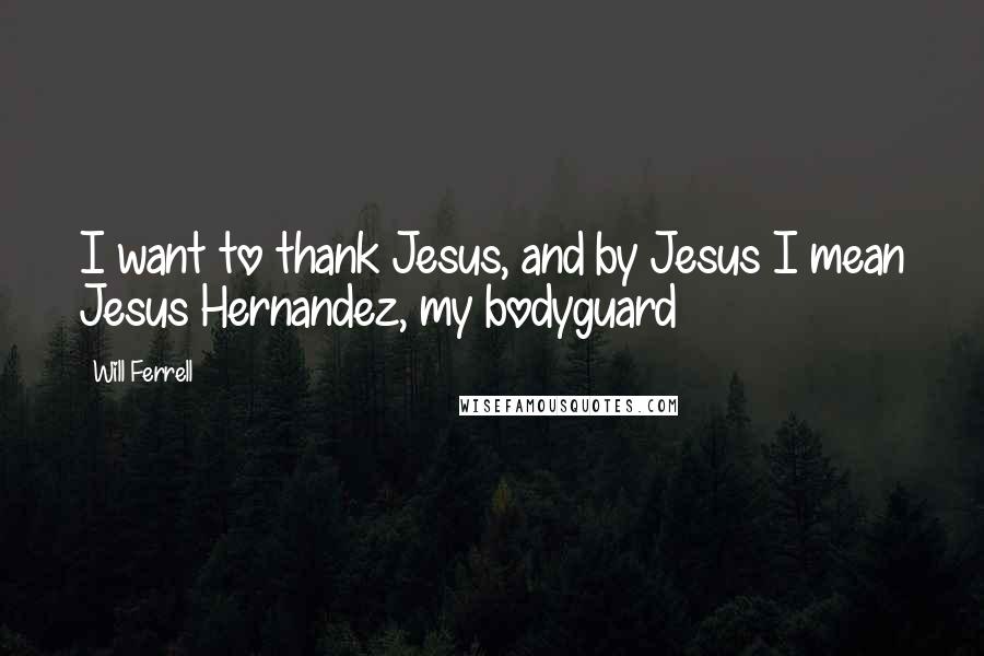 Will Ferrell Quotes: I want to thank Jesus, and by Jesus I mean Jesus Hernandez, my bodyguard