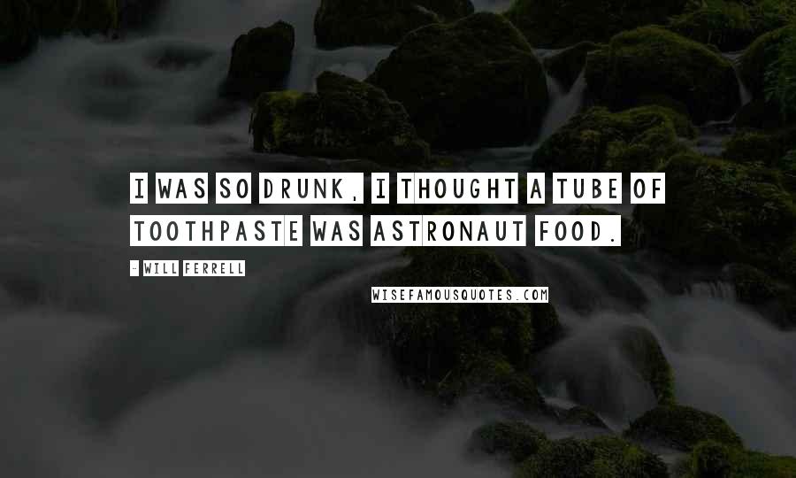 Will Ferrell Quotes: I Was so Drunk, I Thought a Tube of Toothpaste Was Astronaut Food.