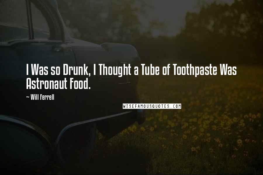 Will Ferrell Quotes: I Was so Drunk, I Thought a Tube of Toothpaste Was Astronaut Food.