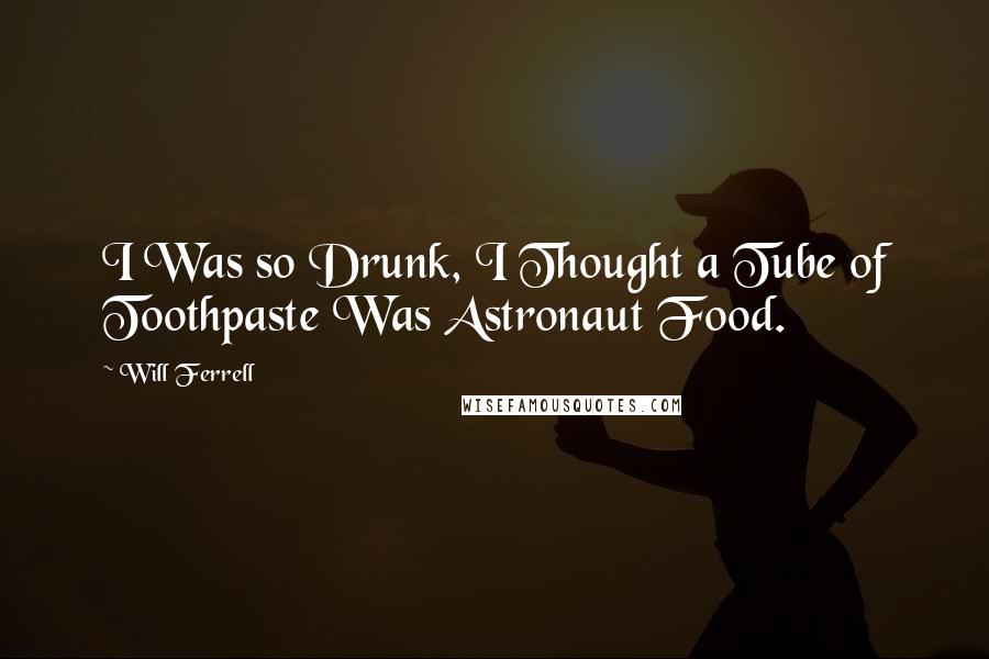 Will Ferrell Quotes: I Was so Drunk, I Thought a Tube of Toothpaste Was Astronaut Food.