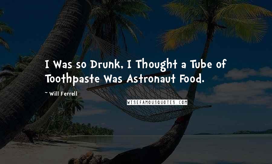 Will Ferrell Quotes: I Was so Drunk, I Thought a Tube of Toothpaste Was Astronaut Food.