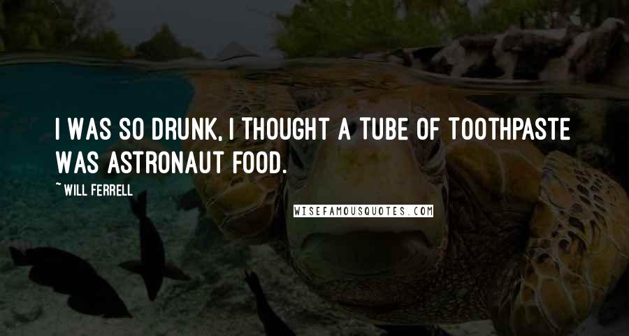 Will Ferrell Quotes: I Was so Drunk, I Thought a Tube of Toothpaste Was Astronaut Food.