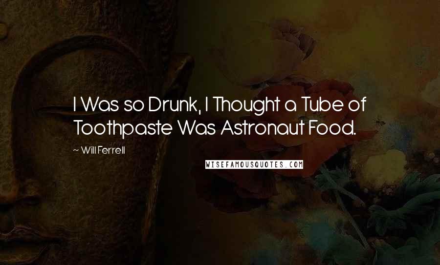 Will Ferrell Quotes: I Was so Drunk, I Thought a Tube of Toothpaste Was Astronaut Food.