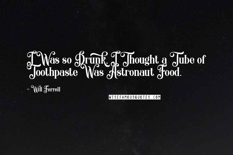 Will Ferrell Quotes: I Was so Drunk, I Thought a Tube of Toothpaste Was Astronaut Food.