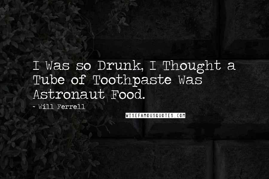 Will Ferrell Quotes: I Was so Drunk, I Thought a Tube of Toothpaste Was Astronaut Food.
