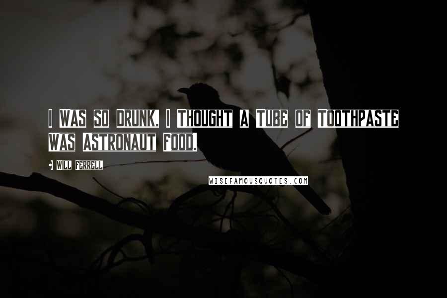 Will Ferrell Quotes: I Was so Drunk, I Thought a Tube of Toothpaste Was Astronaut Food.