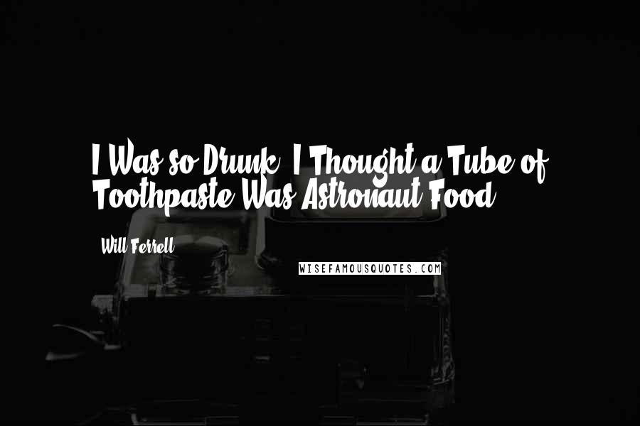 Will Ferrell Quotes: I Was so Drunk, I Thought a Tube of Toothpaste Was Astronaut Food.