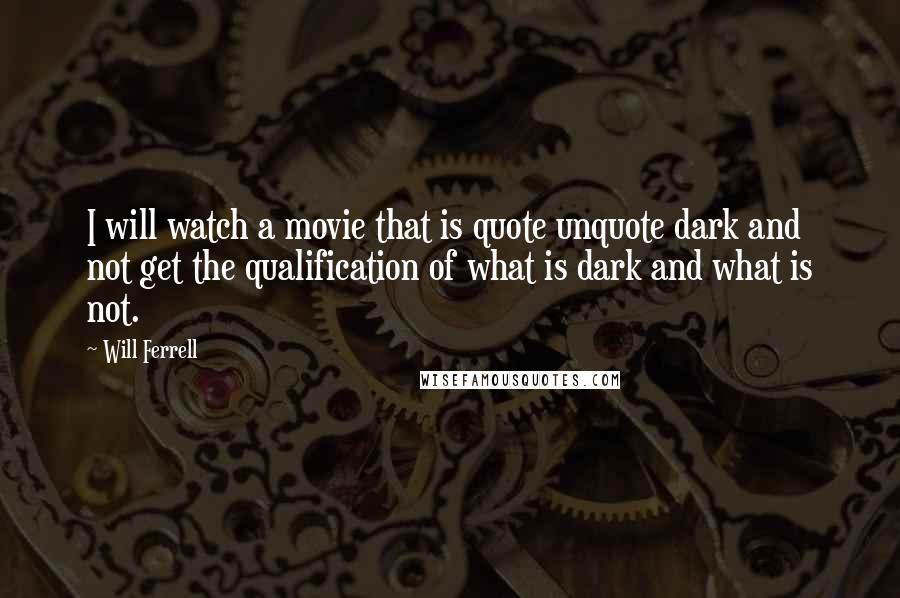 Will Ferrell Quotes: I will watch a movie that is quote unquote dark and not get the qualification of what is dark and what is not.