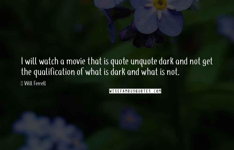 Will Ferrell Quotes: I will watch a movie that is quote unquote dark and not get the qualification of what is dark and what is not.