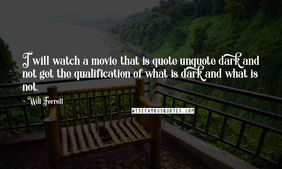 Will Ferrell Quotes: I will watch a movie that is quote unquote dark and not get the qualification of what is dark and what is not.