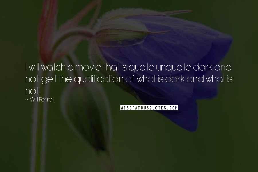 Will Ferrell Quotes: I will watch a movie that is quote unquote dark and not get the qualification of what is dark and what is not.