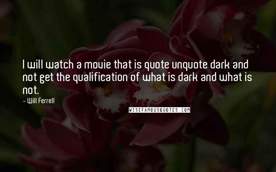 Will Ferrell Quotes: I will watch a movie that is quote unquote dark and not get the qualification of what is dark and what is not.