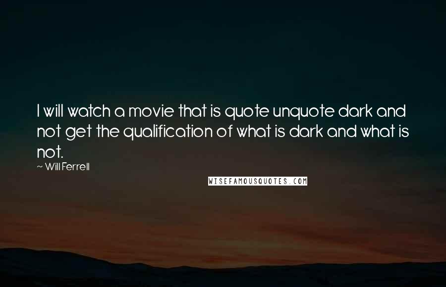 Will Ferrell Quotes: I will watch a movie that is quote unquote dark and not get the qualification of what is dark and what is not.