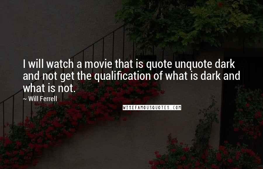 Will Ferrell Quotes: I will watch a movie that is quote unquote dark and not get the qualification of what is dark and what is not.