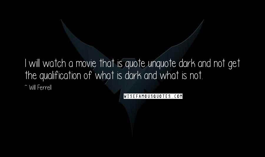 Will Ferrell Quotes: I will watch a movie that is quote unquote dark and not get the qualification of what is dark and what is not.