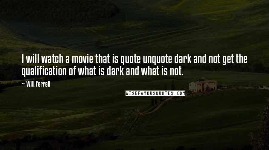 Will Ferrell Quotes: I will watch a movie that is quote unquote dark and not get the qualification of what is dark and what is not.