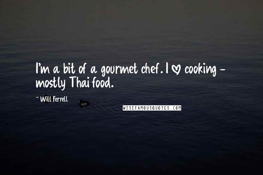 Will Ferrell Quotes: I'm a bit of a gourmet chef. I love cooking - mostly Thai food.