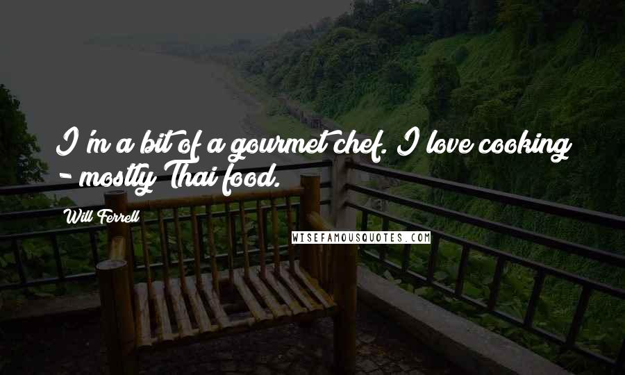 Will Ferrell Quotes: I'm a bit of a gourmet chef. I love cooking - mostly Thai food.