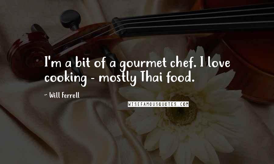 Will Ferrell Quotes: I'm a bit of a gourmet chef. I love cooking - mostly Thai food.