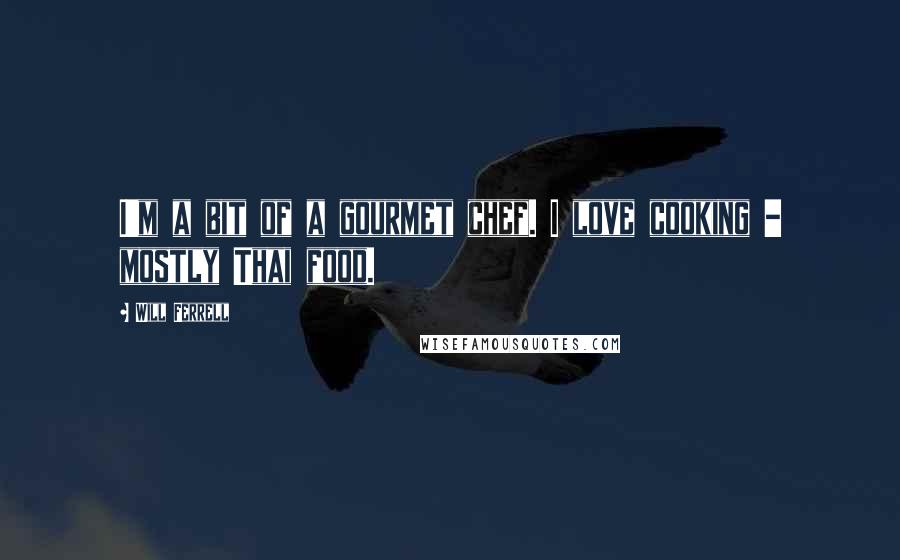 Will Ferrell Quotes: I'm a bit of a gourmet chef. I love cooking - mostly Thai food.