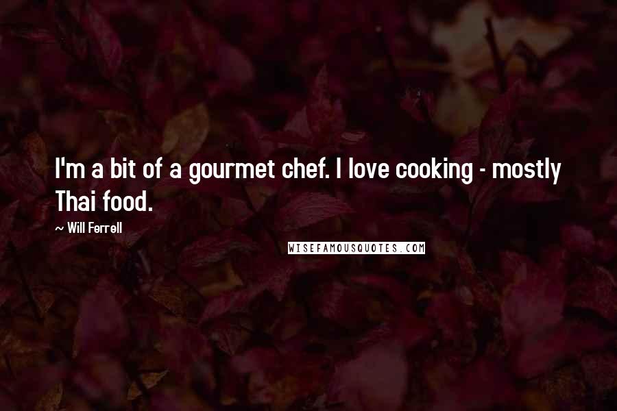 Will Ferrell Quotes: I'm a bit of a gourmet chef. I love cooking - mostly Thai food.