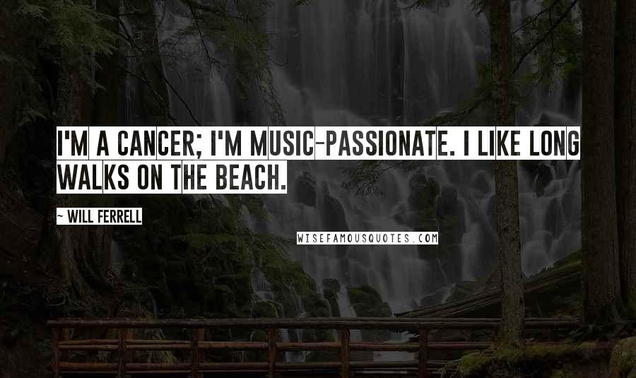 Will Ferrell Quotes: I'm a Cancer; I'm music-passionate. I like long walks on the beach.