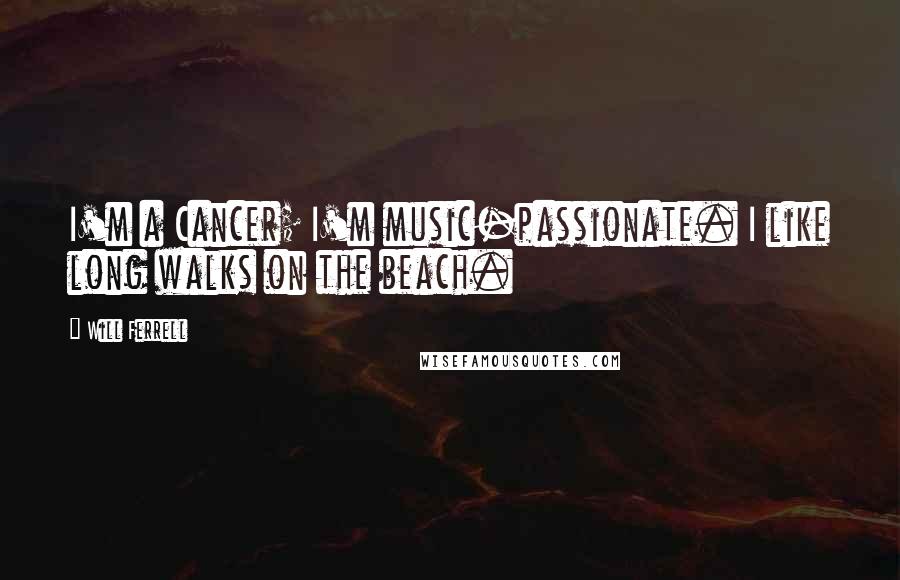 Will Ferrell Quotes: I'm a Cancer; I'm music-passionate. I like long walks on the beach.