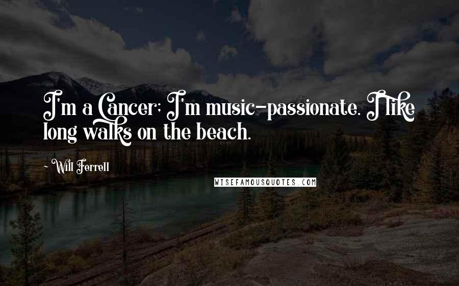 Will Ferrell Quotes: I'm a Cancer; I'm music-passionate. I like long walks on the beach.