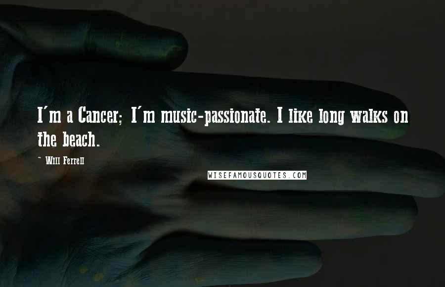 Will Ferrell Quotes: I'm a Cancer; I'm music-passionate. I like long walks on the beach.