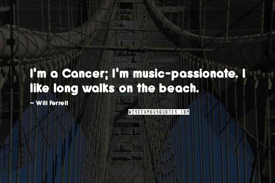 Will Ferrell Quotes: I'm a Cancer; I'm music-passionate. I like long walks on the beach.
