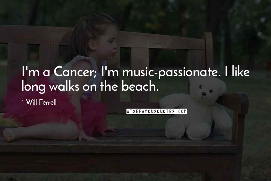 Will Ferrell Quotes: I'm a Cancer; I'm music-passionate. I like long walks on the beach.