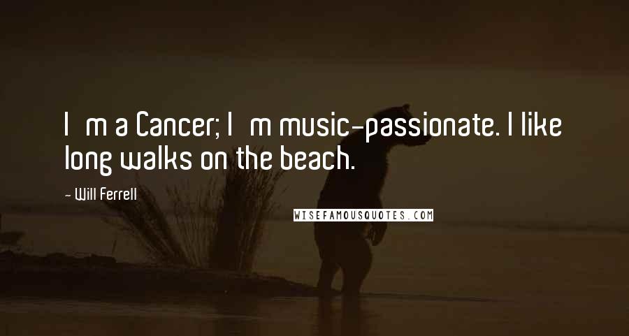 Will Ferrell Quotes: I'm a Cancer; I'm music-passionate. I like long walks on the beach.