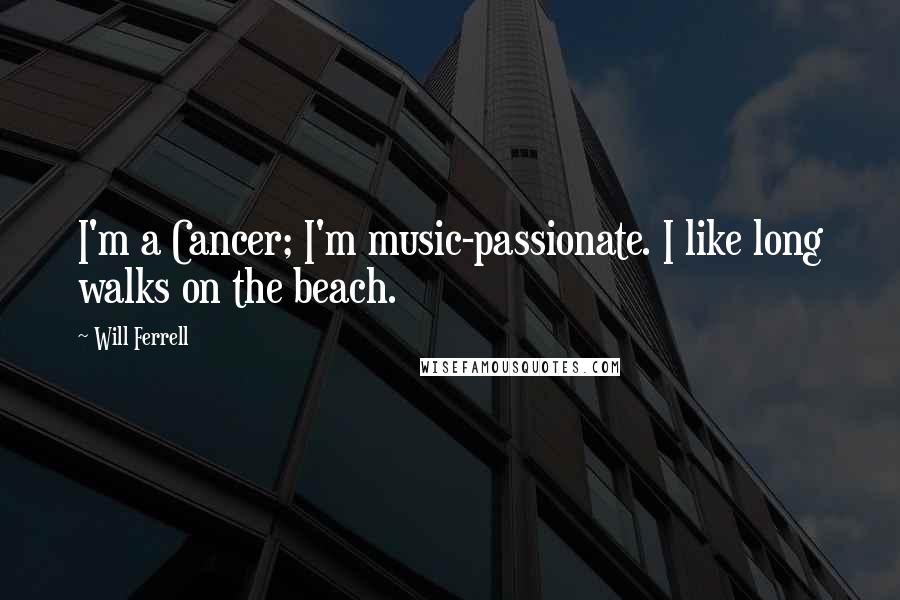 Will Ferrell Quotes: I'm a Cancer; I'm music-passionate. I like long walks on the beach.