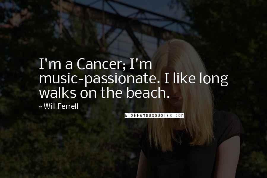 Will Ferrell Quotes: I'm a Cancer; I'm music-passionate. I like long walks on the beach.