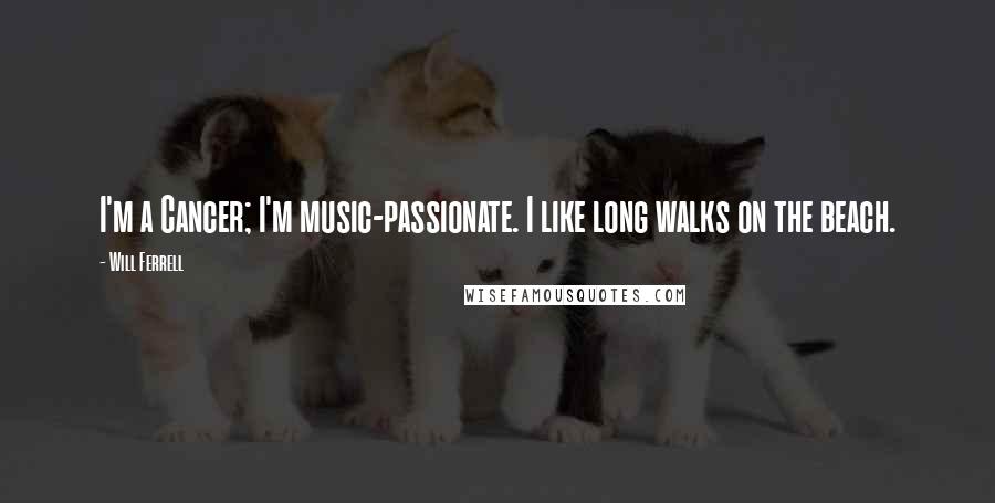 Will Ferrell Quotes: I'm a Cancer; I'm music-passionate. I like long walks on the beach.