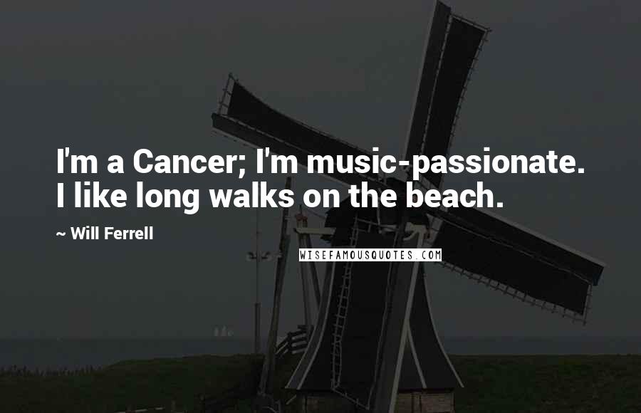 Will Ferrell Quotes: I'm a Cancer; I'm music-passionate. I like long walks on the beach.