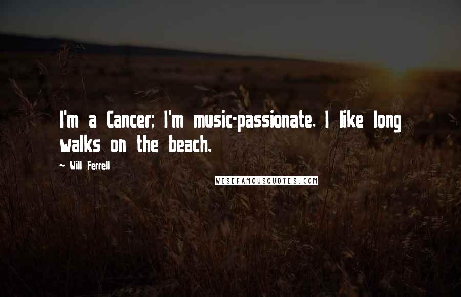 Will Ferrell Quotes: I'm a Cancer; I'm music-passionate. I like long walks on the beach.