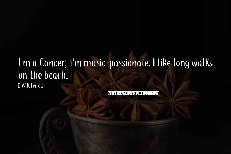 Will Ferrell Quotes: I'm a Cancer; I'm music-passionate. I like long walks on the beach.