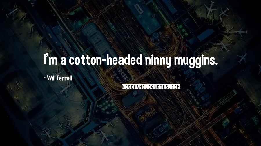 Will Ferrell Quotes: I'm a cotton-headed ninny muggins.