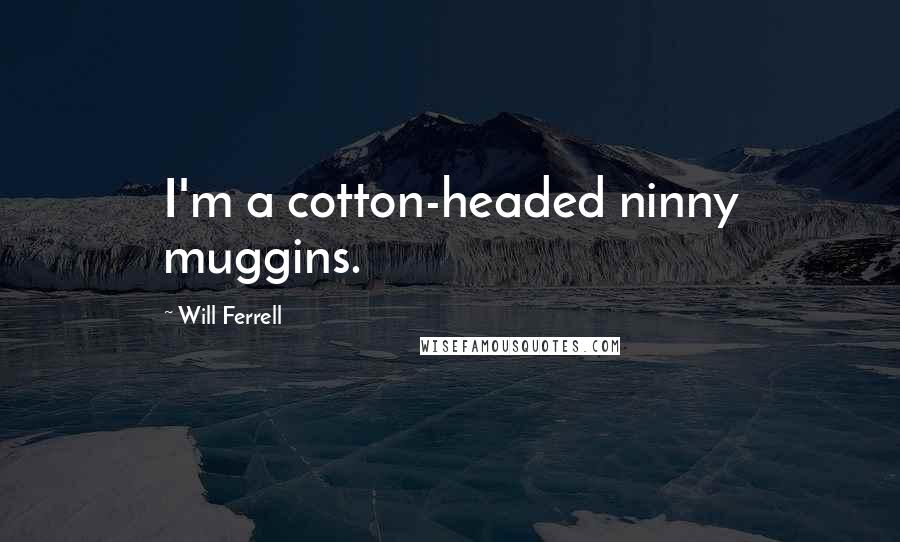 Will Ferrell Quotes: I'm a cotton-headed ninny muggins.