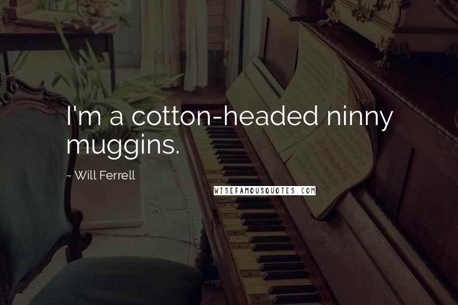 Will Ferrell Quotes: I'm a cotton-headed ninny muggins.