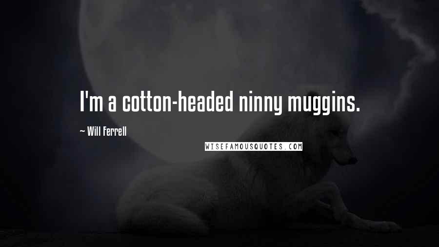 Will Ferrell Quotes: I'm a cotton-headed ninny muggins.