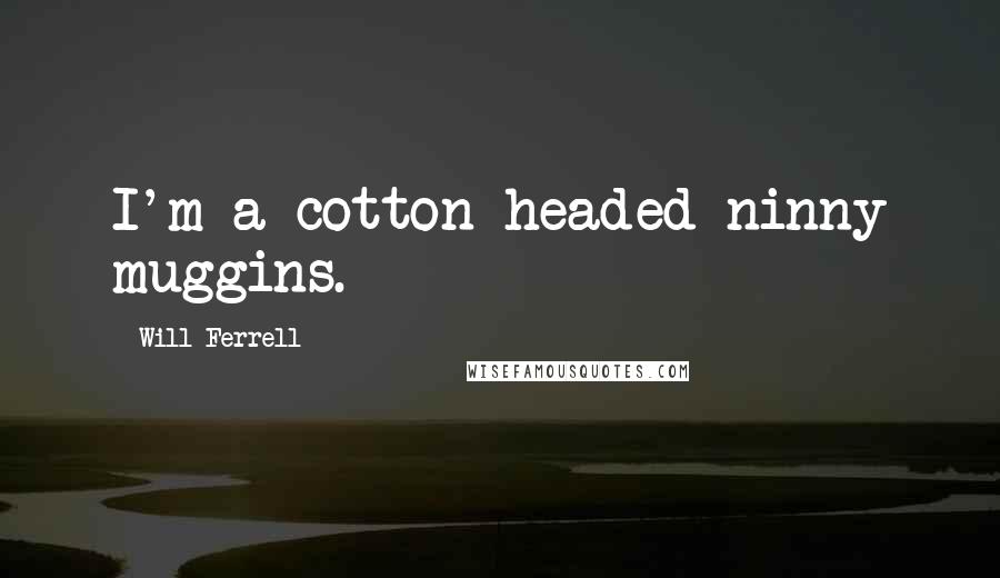 Will Ferrell Quotes: I'm a cotton-headed ninny muggins.