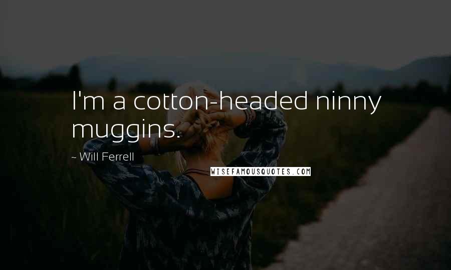 Will Ferrell Quotes: I'm a cotton-headed ninny muggins.