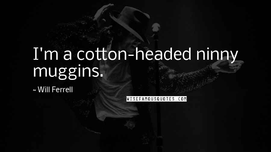 Will Ferrell Quotes: I'm a cotton-headed ninny muggins.