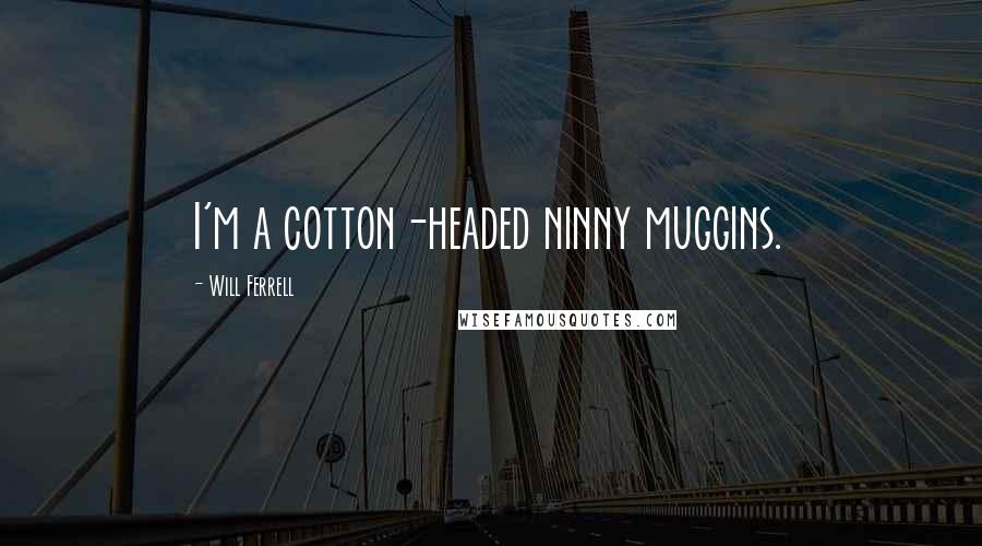 Will Ferrell Quotes: I'm a cotton-headed ninny muggins.