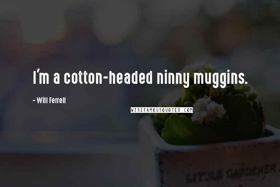 Will Ferrell Quotes: I'm a cotton-headed ninny muggins.